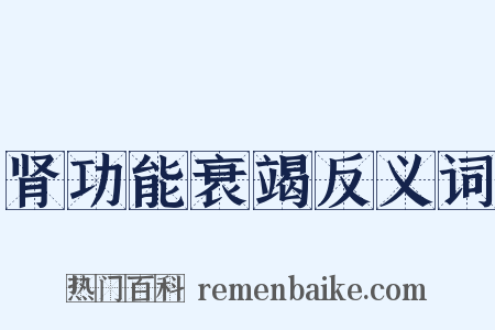 肾功能衰竭反义词是什么意思的图片